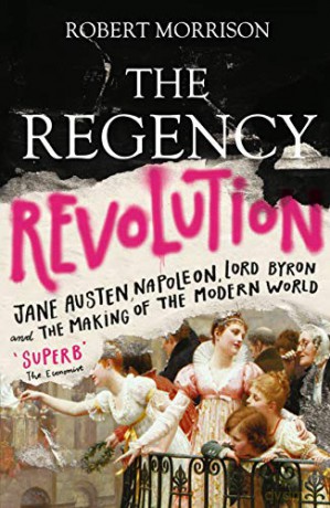 The Regency Revolution: Jane Austen, Napoleon, Lord Byron and the Making of the Modern World - Robert Morrison [KSIĄŻKA]