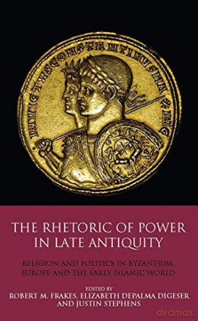 The Rhetoric of Power in Late Antiquity: Religion and Politics in Byzantium, Europe and the Early Islamic World - Elizabeth DePalma Digeser [KSIĄŻKA]