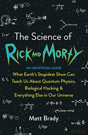 The Science of Rick and Morty: What Earth's Stupidest Show Can Teach Us About Quantum Physics, Biological Hacking and Everything Else In Our Universe (An Unofficial Guide) - Matt Brady [KSIĄŻKA]