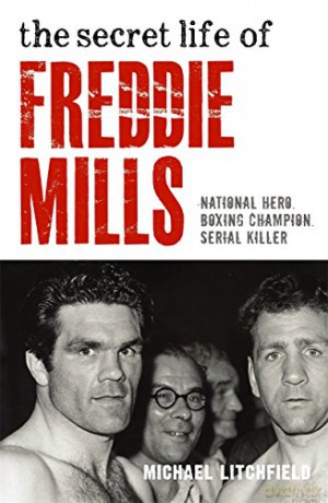 The Secret Life Of Freddie Mills - National Hero, Boxing Champion, SERIAL KILLER: National Hero. Boxing Champion. Serial Killer. - Michael Litchfield [KSIĄŻKA]