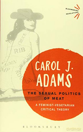 The Sexual Politics of Meat: A Feminist-Vegetarian Critical Theory (Bloomsbury Revelations) - Carol J. Adams [KSIĄŻKA]