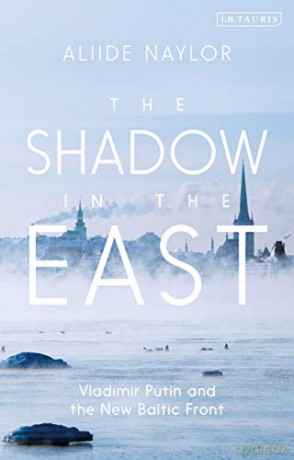 The Shadow in the East: Vladimir Putin and the New Baltic Front - Aliide Naylor [KSIĄŻKA]