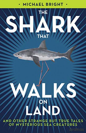 The Shark That Walks on Land: and Other Strange But True Tales of Mysterious Sea Creatures - Michael Bright [KSIĄŻKA]