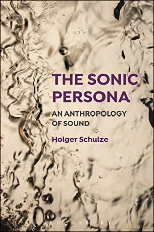 The Sonic Persona: An Anthropology of Sound - Holger Schulze [KSIĄŻKA]