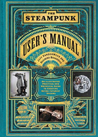 The Steampunk User's Manual: An Illustrated Practical and Whimsical Guide to Creating Retro-futurist Dreams - Jeff VanderMeer [KSIĄŻKA]