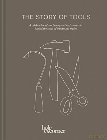 The Story of Tools: A celebration of the beauty and craftsmanship behind the tools of handmade trades - Hole, Corner [KSIĄŻKA]