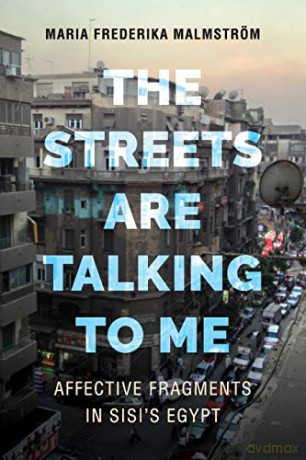 The Streets Are Talking to Me: Affective Fragments in Sisi's Egypt - Maria Frederika Malmström [KSIĄŻKA]