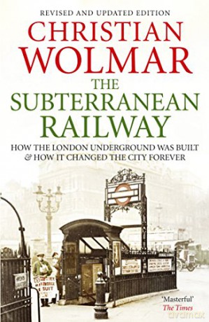 The Subterranean Railway: How the London Underground Was Built and How it Changed the City Forever - Christian Wolmar [KSIĄŻKA]