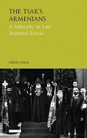 The Tsar's Armenians: A Minority in Late Imperial Russia (Library of Modern Russia) - Onur Önol [KSIĄŻKA]