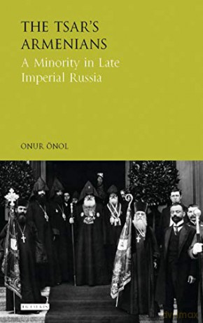 The Tsar's Armenians: A Minority in Late Imperial Russia (Library of Modern Russian History) - Onur Önol [KSIĄŻKA]