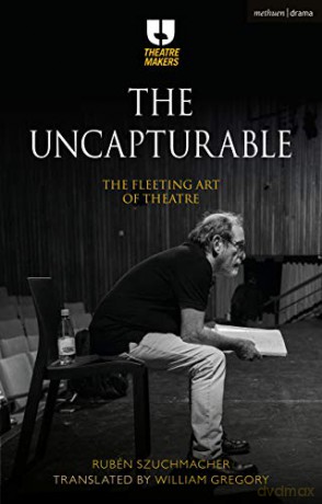 The Uncapturable: The Fleeting Art of Theatre (Theatre Makers) - Rubén Szuchmacher [KSIĄŻKA]