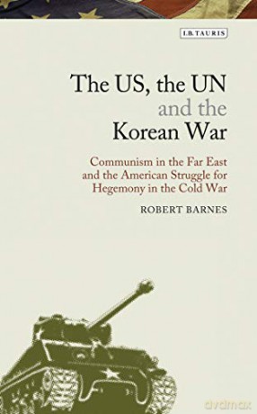The US, the UN and the Korean War: Communism in the Far East and the American Struggle for Hegemony in the Cold War (Library of Modern American History) - Robert Barnes [KSIĄŻKA]