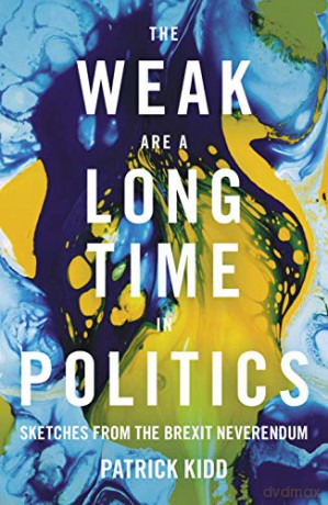 The Weak are a Long Time in Politics: Sketches from the Brexit Neverendum - Patrick Kidd [KSIĄŻKA]
