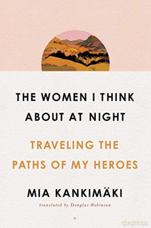 The Women I Think About at Night: Traveling the Paths of My Heroes - Mia Kankimäki [KSIĄŻKA]