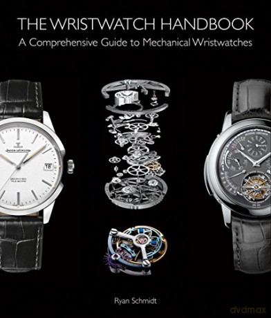 The Wristwatch Handbook: A Comprehensive Guide to Mechanical Wristwatches - Ryan Schmidt [KSIĄŻKA]