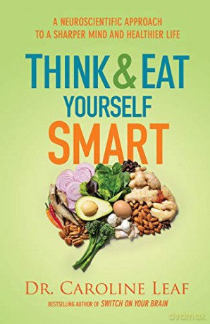 Think and Eat Yourself Smart: A Neuroscientific Approach to a Sharper Mind and Healthier Life - Dr. Caroline Leaf [KSIĄŻKA]
