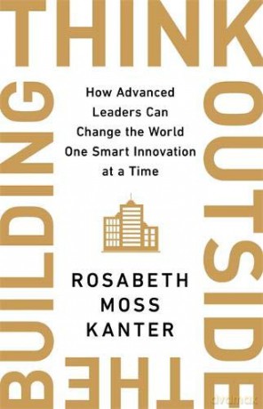 Think Outside The Building: How Advanced Leaders Can Change the World One Smart Innovation at a Time - Rosabeth Moss Kanter [KSIĄŻKA]