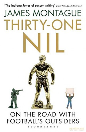 Thirty-One Nil: On the Road With Football's Outsiders - James Montague [KSIĄŻKA]