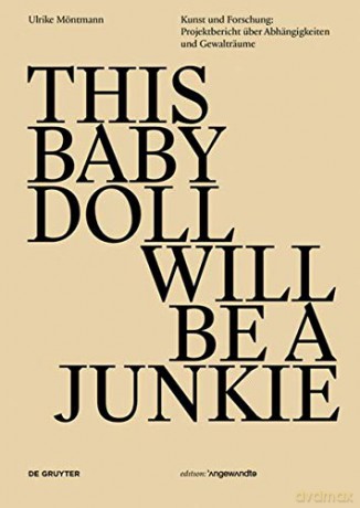 THIS BABY DOLL WILL BE A JUNKIE: Kunst und Forschung: Projektbericht uber Abhangigkeiten und Gewaltraume: Kunst Und Forschung: Projektbericht Über Abhängigkeiten Und Gewalträume (Edition Angewandte) - Ulrike Moentmann [KSIĄŻKA]
