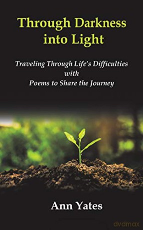 Through Darkness into Light: Traveling Through Life s Difficulties with Poems to Share the Journey - Ann Yates [KSIĄŻKA]