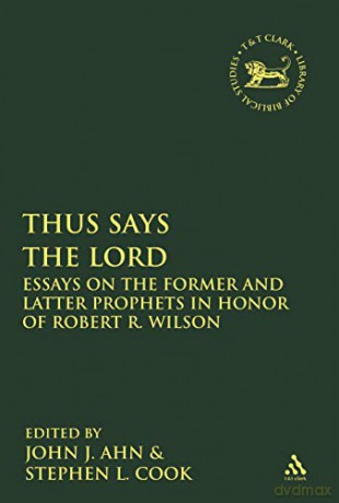 Thus Says the LORD: Essays on the Former and Latter Prophets in Honor of Robert R. Wilson (The Library of Hebrew Bible/Old Testament Studies) - John J. Ahn [KSIĄŻKA]