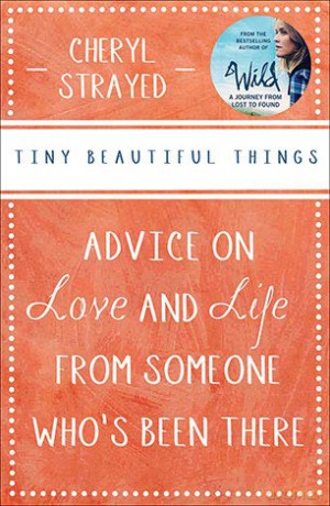 Tiny Beautiful Things: Advice on Love and Life from Someone Who's Been There [KSIĄŻKA]