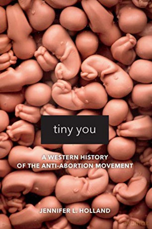 Tiny You: A Western History of the Anti-Abortion Movement - Jennifer L. Holland [KSIĄŻKA]