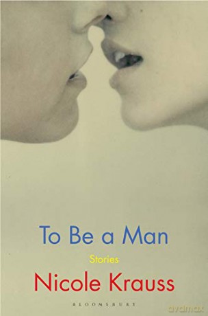 To Be a Man: 'One of America's most important novelists' (New York Times): stories - Nicole Krauss [KSIĄŻKA]