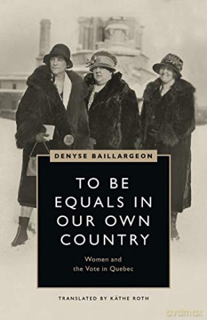 To Be Equals in Our Own Country: Women and the Vote in Quebec (Women's Suffrage and the Struggle for Democracy) - Denyse Baillargeon [KSIĄŻKA]