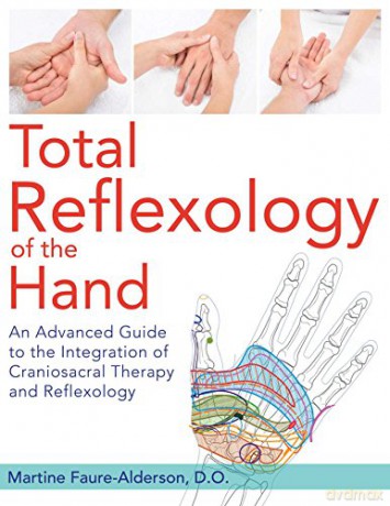 Total Reflexology of the Hand: An Advanced Guide to the Integration of Craniosacral Therapy and Reflexology - Martine Faure-Alderson D.O. [KSIĄŻKA]