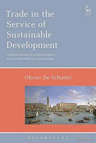 Trade in the Service of Sustainable Development: Linking Trade to Labour Rights and Environmental Standards - Olivier De Schutter [KSIĄŻKA]