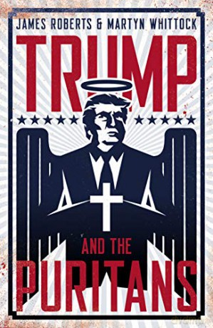 Trump and the Puritans: How the evangelical religious right put Donald Trump in the White House - James Roberts [KSIĄŻKA]