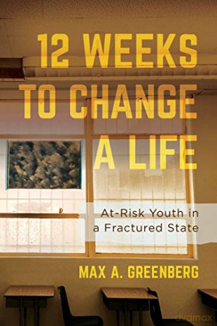 Twelve Weeks to Change a Life: At-Risk Youth in a Fractured State - Max A. Greenberg [KSIĄŻKA]