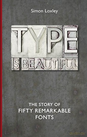 Type is Beautiful: The Story of Fifty Remarkable Fonts - Simon Loxley [KSIĄŻKA]
