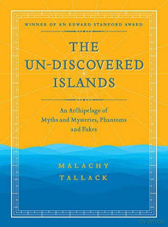 Un-Discovered Islands: An Archipelago of Myths and Mysteries, Phantoms and Fakes - Malachy Tallack [KSIĄŻKA]