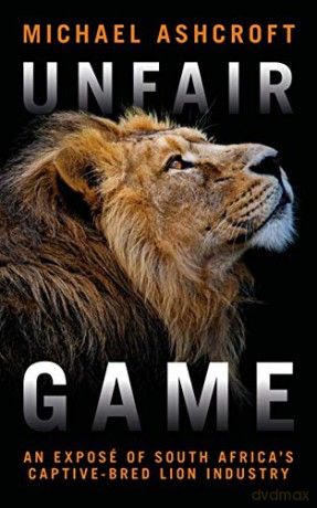 Unfair Game: An exposé of South Africa's captive-bred lion industry: An Exposa(c) of South Africa's Captive-Bred Lion Industry - Michael Ashcroft [KSIĄŻKA]