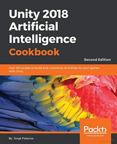Unity 2018 Artificial Intelligence Cookbook: Over 90 recipes to build and customize AI entities for your games with Unity, 2nd Edition - Jorge Palacios [KSIĄŻKA]