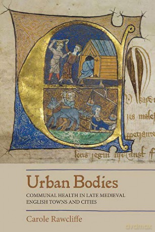 Urban Bodies: Communal Health in Late Medieval English Towns and Cities - Carole Rawcliffe [KSIĄŻKA]
