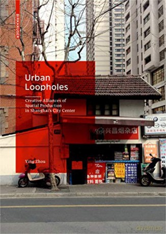 Urban Loopholes: Creative Alliances of Spatial Production in Shanghai's City Center - Ying Zhou [KSIĄŻKA]