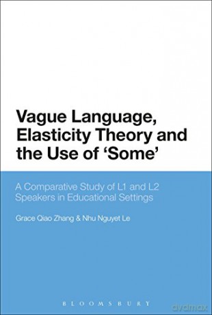 Vague Language, Elasticity Theory and the Use of 'Some': A Comparative Study of L1 and L2 Speakers in Educational Settings - Nhu Nguyet Le [KSIĄŻKA]