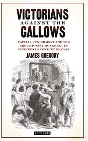 Victorians Against the Gallows: Capital Punishment and the Abolitionist Movement in Nineteenth Century Britain - James Gregory [KSIĄŻKA]