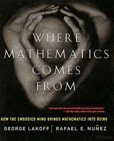 Where Mathematics Come From: How The Embodied Mind Brings Mathematics Into Being - George Lakoff [KSIĄŻKA]