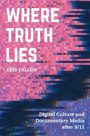 Where Truth Lies: Digital Culture and Documentary Media After 9/11 - Kris Fallon [KSIĄŻKA]