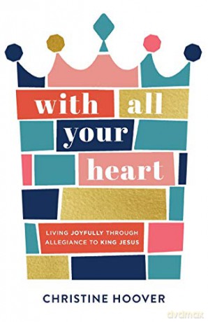 With All Your Heart: Living Joyfully Through Allegiance to King Jesus - Hoover [KSIĄŻKA]