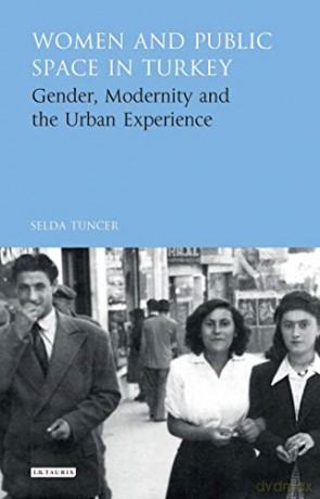 Women and Public Space in Turkey: Gender, Modernity and the Urban Experience (Library of Modern Turkey) - Selda Tuncer [KSIĄŻKA]
