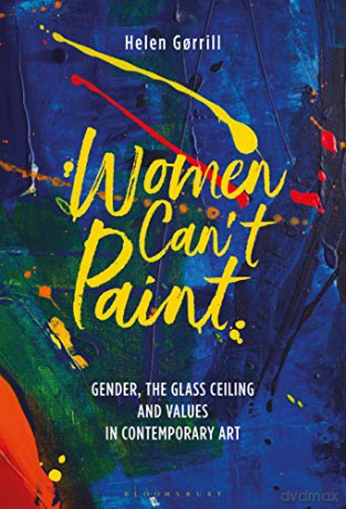 Women Can't Paint: Gender, the Glass Ceiling and Values in Contemporary Art - Helen Gorrill [KSIĄŻKA]