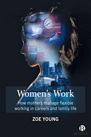 Women's Work: How mothers manage flexible working in careers and family life - Zoe Young [KSIĄŻKA]