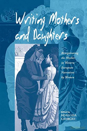 Writing Mothers and Daughters: Renegotiating the Mother in Western European Narratives by Women - Adalgisa Giorgio [KSIĄŻKA]