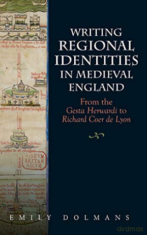 Writing Regional Identities in Medieval England: From the Gesta Herwardi to Richard Coer de Lyon - Emily Dolmans [KSIĄŻKA]