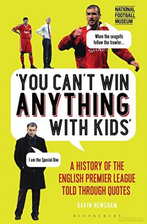 You Can't Win Anything With Kids: A History of the English Premier League Told Through Quotes - Gavin Newsham [KSIĄŻKA]